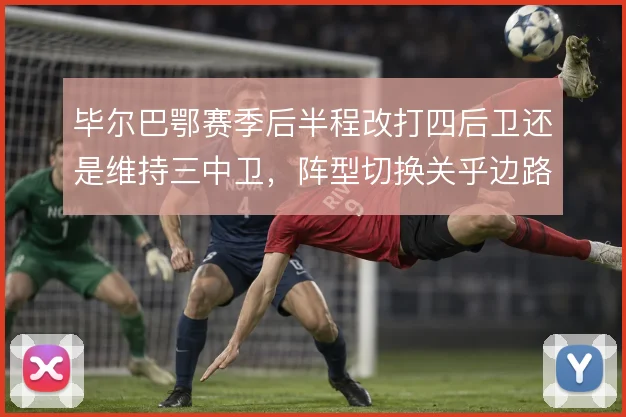 毕尔巴鄂赛季后半程改打四后卫还是维持三中卫，阵型切换关乎边路攻守平衡