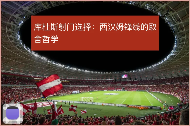 库杜斯射门选择：西汉姆锋线的取舍哲学
