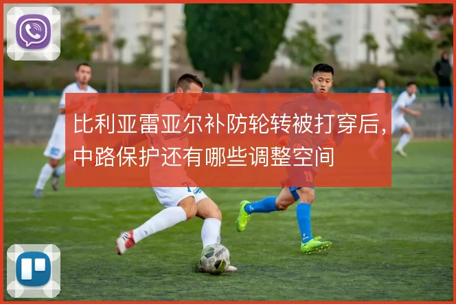 比利亚雷亚尔补防轮转被打穿后,中路保护还有哪些调整空间