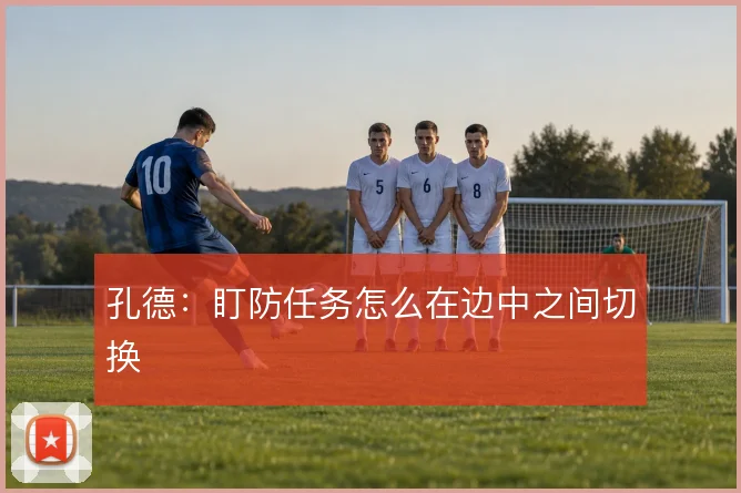 孔德：盯防任务怎么在边中之间切换