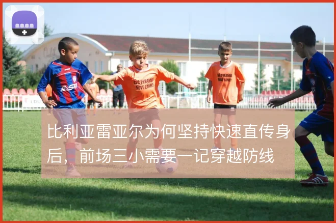比利亚雷亚尔为何坚持快速直传身后,前场三小需要一记穿越防线