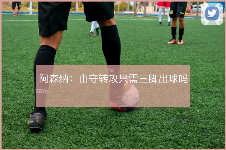 阿森纳:由守转攻只需三脚出球吗