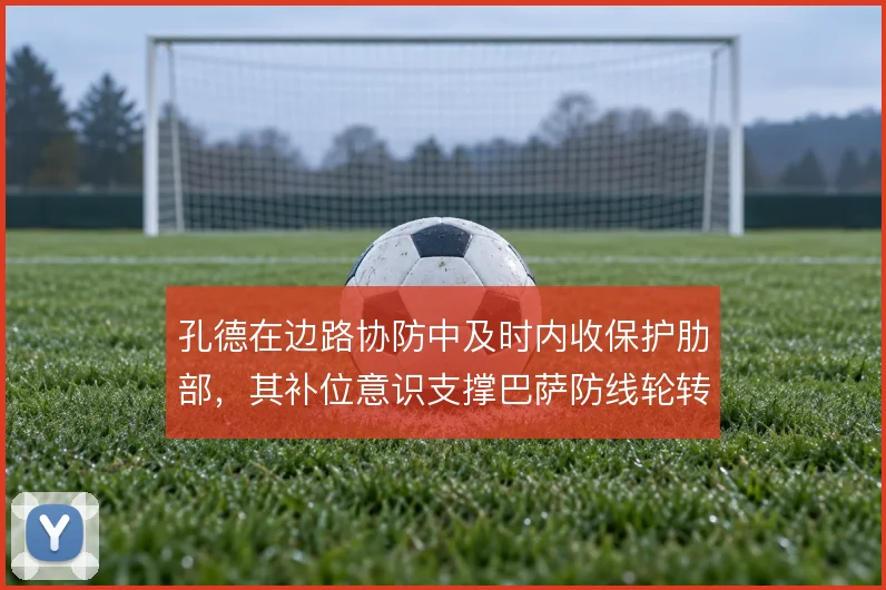 孔德在边路协防中及时内收保护肋部，其补位意识支撑巴萨防线轮转