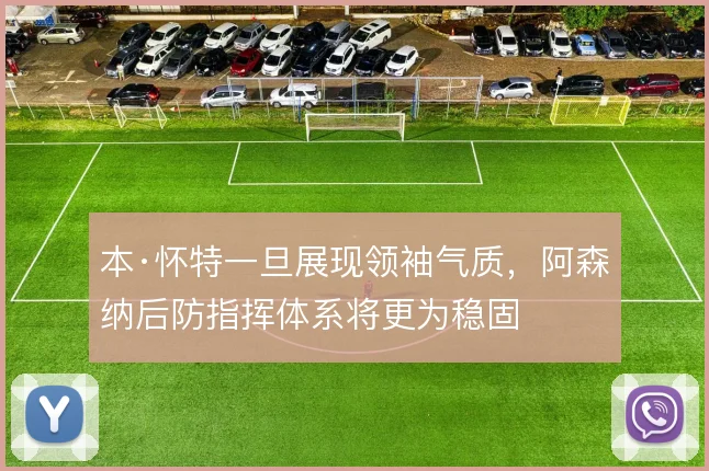 本·怀特一旦展现领袖气质，阿森纳后防指挥体系将更为稳固