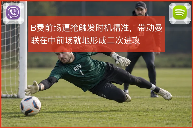 B费前场逼抢触发时机精准,带动曼联在中前场就地形成二次进攻