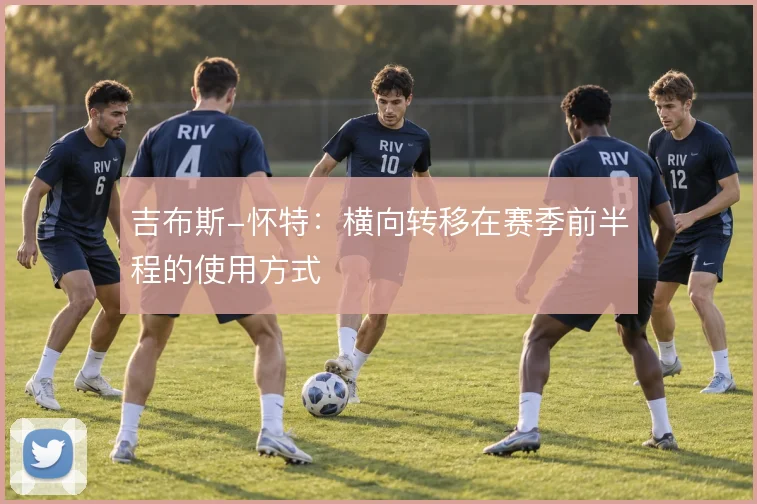 吉布斯-怀特：横向转移在赛季前半程的使用方式