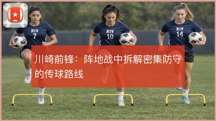 川崎前锋：阵地战中拆解密集防守的传球路线