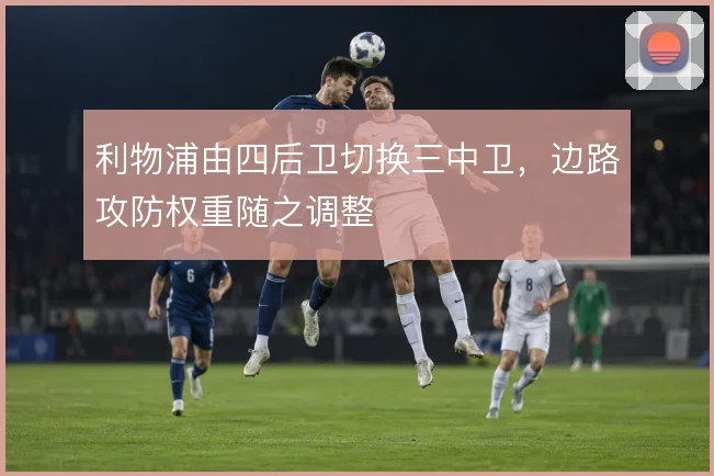 利物浦由四后卫切换三中卫，边路攻防权重随之调整