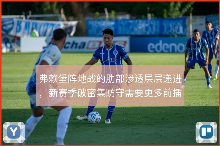 弗赖堡阵地战的肋部渗透层层递进，新赛季破密集防守需要更多前插接应