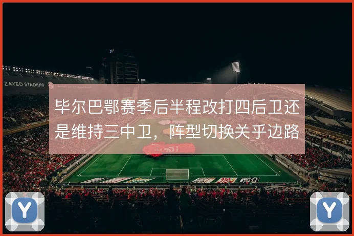 毕尔巴鄂赛季后半程改打四后卫还是维持三中卫，阵型切换关乎边路攻守平衡