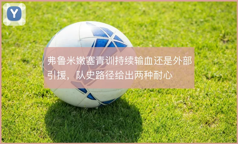 弗鲁米嫩塞青训持续输血还是外部引援，队史路径给出两种耐心