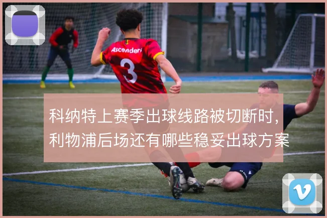 科纳特上赛季出球线路被切断时，利物浦后场还有哪些稳妥出球方案