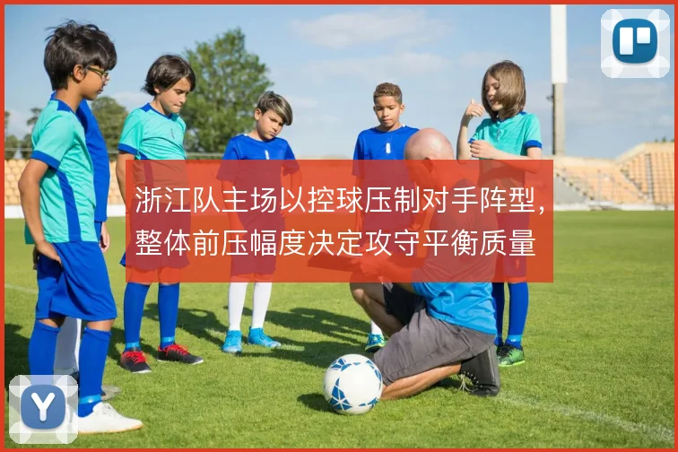 浙江队主场以控球压制对手阵型,整体前压幅度决定攻守平衡质量