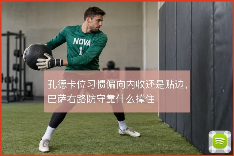 孔德卡位习惯偏向内收还是贴边，巴萨右路防守靠什么撑住