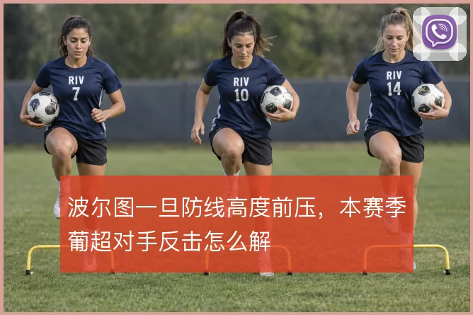 波尔图一旦防线高度前压,本赛季葡超对手反击怎么解