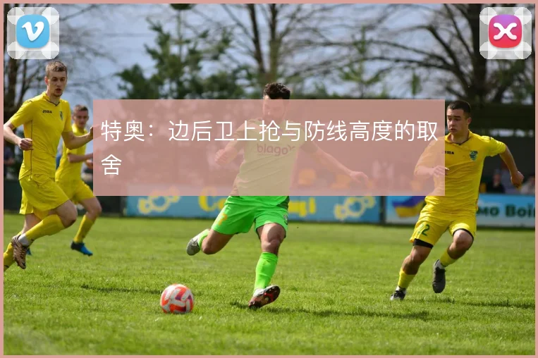 特奥：边后卫上抢与防线高度的取舍