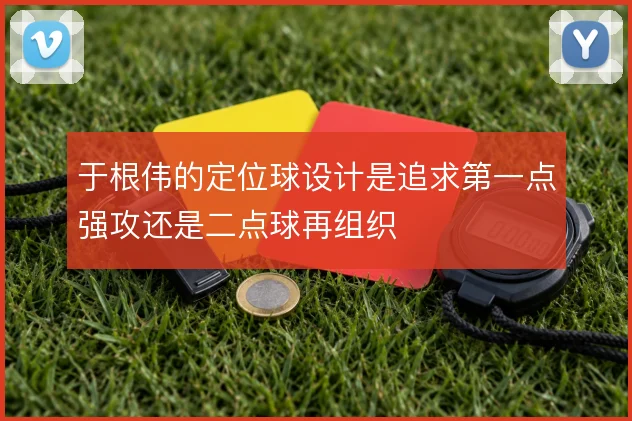 于根伟的定位球设计是追求第一点强攻还是二点球再组织