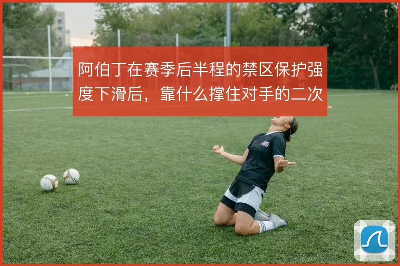阿伯丁在赛季后半程的禁区保护强度下滑后，靠什么撑住对手的二次进攻冲击