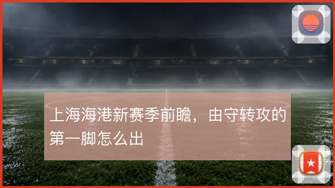 上海海港新赛季前瞻,由守转攻的第一脚怎么出