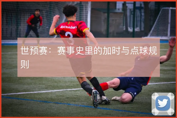 世预赛：赛事史里的加时与点球规则