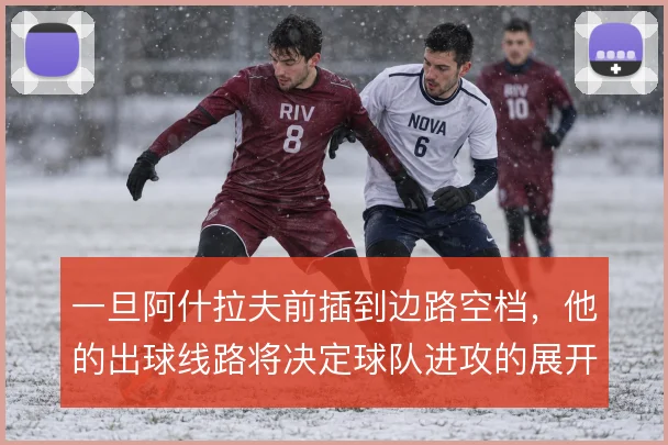 一旦阿什拉夫前插到边路空档,他的出球线路将决定球队进攻的展开方向