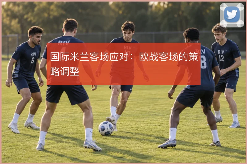 国际米兰客场应对:欧战客场的策略调整