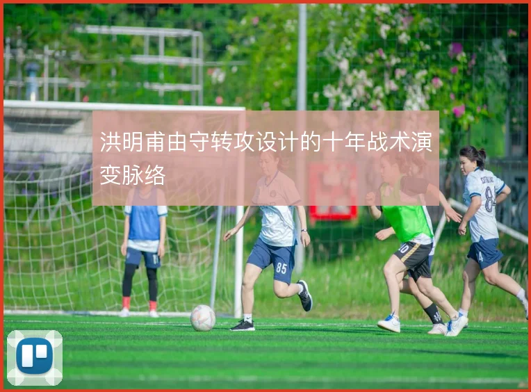 洪明甫由守转攻设计的十年战术演变脉络