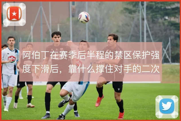 阿伯丁在赛季后半程的禁区保护强度下滑后，靠什么撑住对手的二次进攻冲击