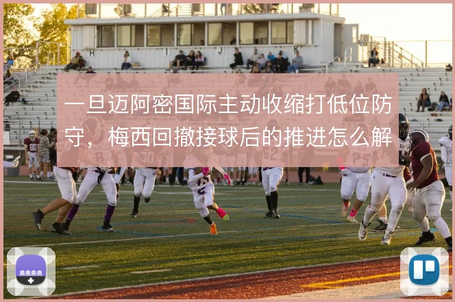 一旦迈阿密国际主动收缩打低位防守,梅西回撤接球后的推进怎么解