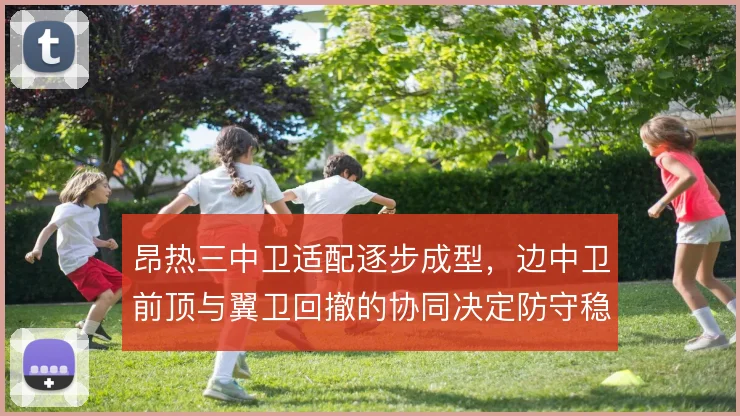 昂热三中卫适配逐步成型，边中卫前顶与翼卫回撤的协同决定防守稳定性