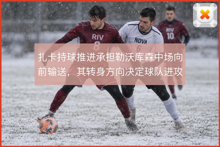 扎卡持球推进承担勒沃库森中场向前输送，其转身方向决定球队进攻提速节奏
