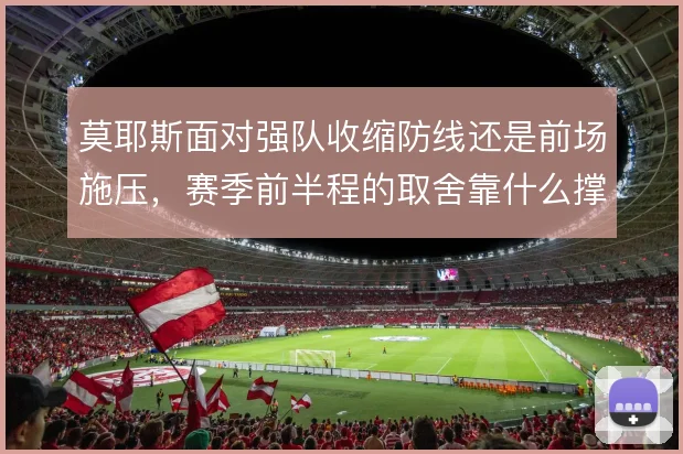莫耶斯面对强队收缩防线还是前场施压,赛季前半程的取舍靠什么撑住