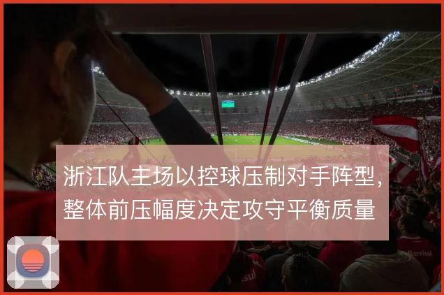 浙江队主场以控球压制对手阵型,整体前压幅度决定攻守平衡质量