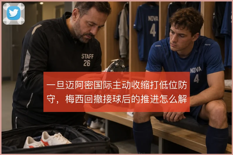 一旦迈阿密国际主动收缩打低位防守,梅西回撤接球后的推进怎么解