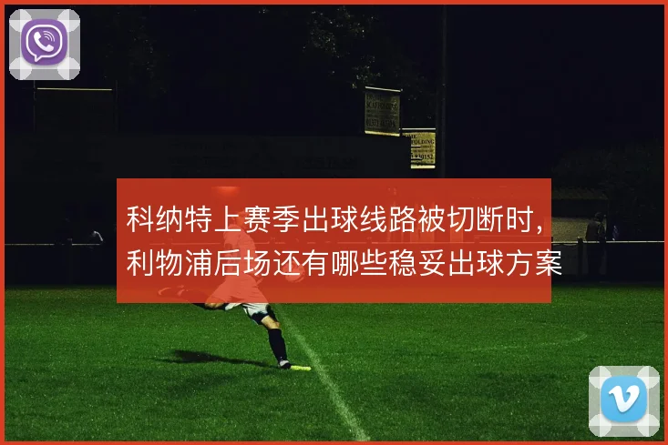 科纳特上赛季出球线路被切断时，利物浦后场还有哪些稳妥出球方案