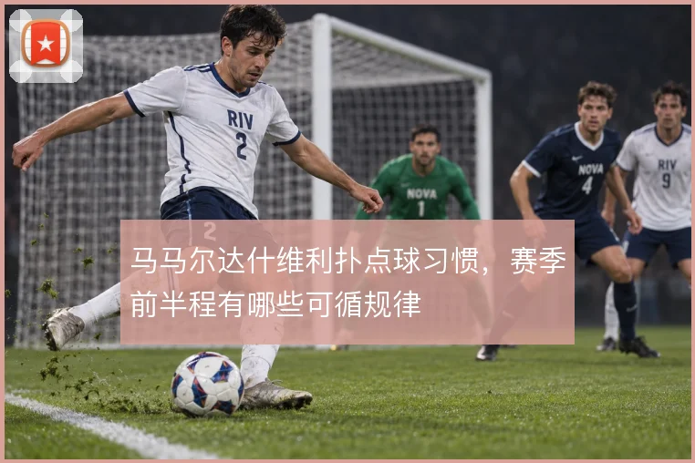 马马尔达什维利扑点球习惯，赛季前半程有哪些可循规律