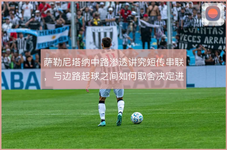 萨勒尼塔纳中路渗透讲究短传串联,与边路起球之间如何取舍决定进攻效率