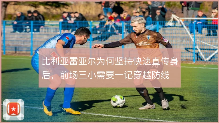 比利亚雷亚尔为何坚持快速直传身后,前场三小需要一记穿越防线