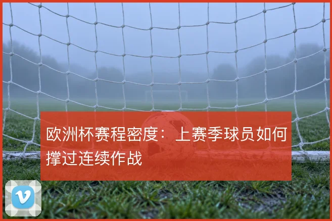 欧洲杯赛程密度：上赛季球员如何撑过连续作战