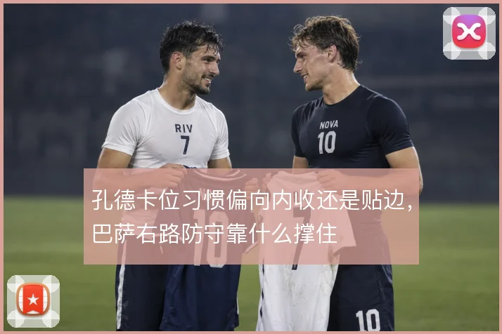 孔德卡位习惯偏向内收还是贴边，巴萨右路防守靠什么撑住
