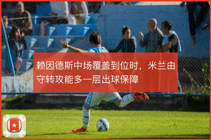 赖因德斯中场覆盖到位时，米兰由守转攻能多一层出球保障