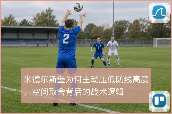 米德尔斯堡为何主动压低防线高度,空间取舍背后的战术逻辑