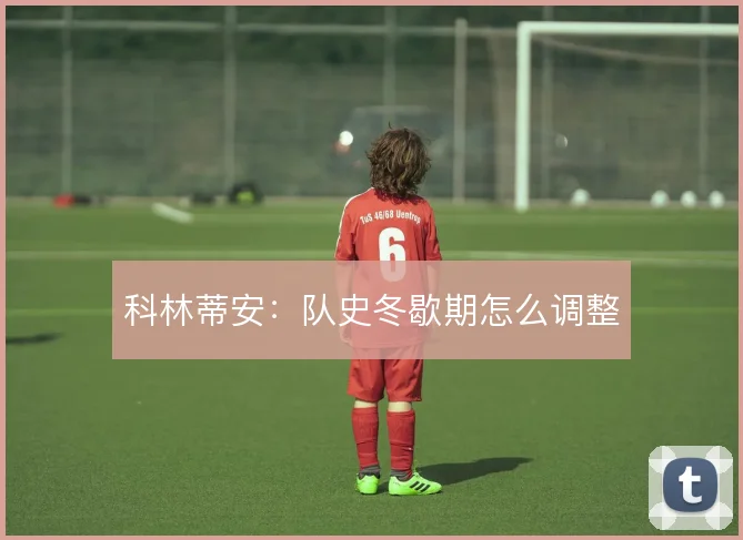 科林蒂安:队史冬歇期怎么调整