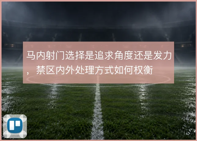 马内射门选择是追求角度还是发力，禁区内外处理方式如何权衡