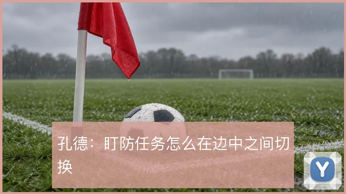 孔德：盯防任务怎么在边中之间切换
