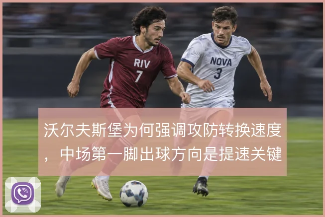 沃尔夫斯堡为何强调攻防转换速度，中场第一脚出球方向是提速关键