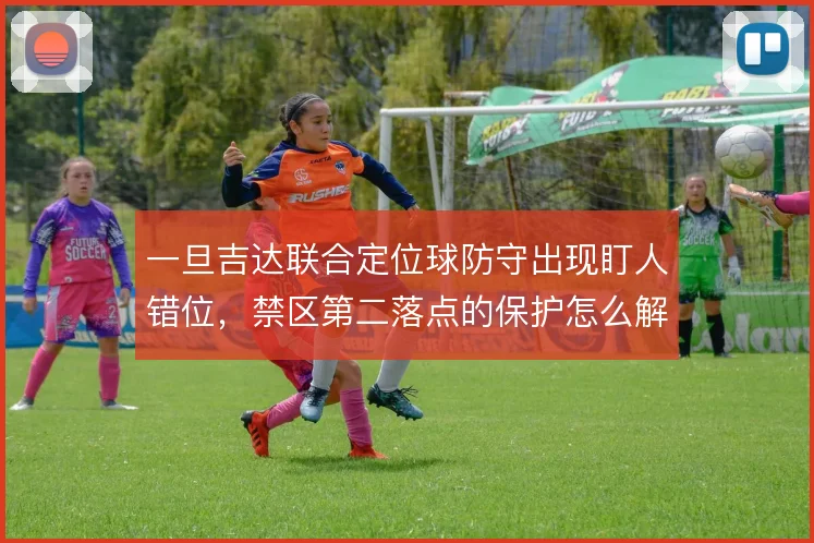 一旦吉达联合定位球防守出现盯人错位，禁区第二落点的保护怎么解