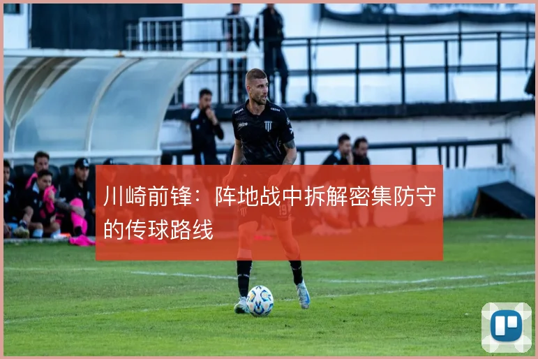 川崎前锋：阵地战中拆解密集防守的传球路线