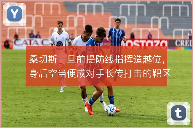 桑切斯一旦前提防线指挥造越位，身后空当便成对手长传打击的靶区