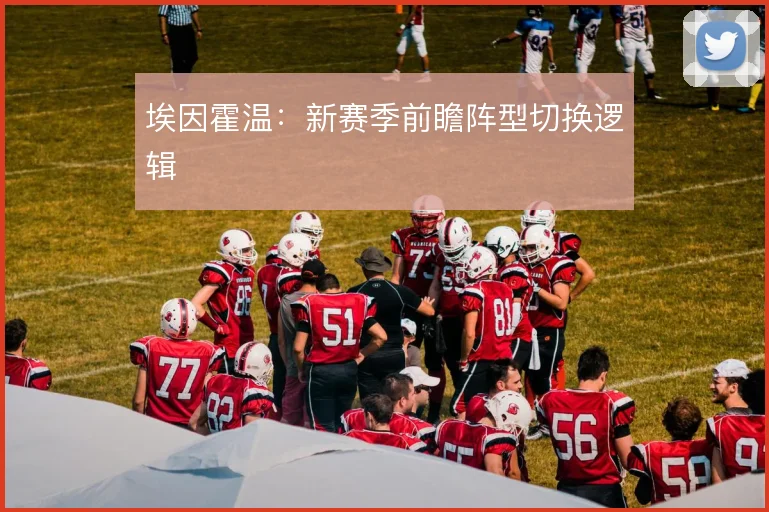 埃因霍温：新赛季前瞻阵型切换逻辑